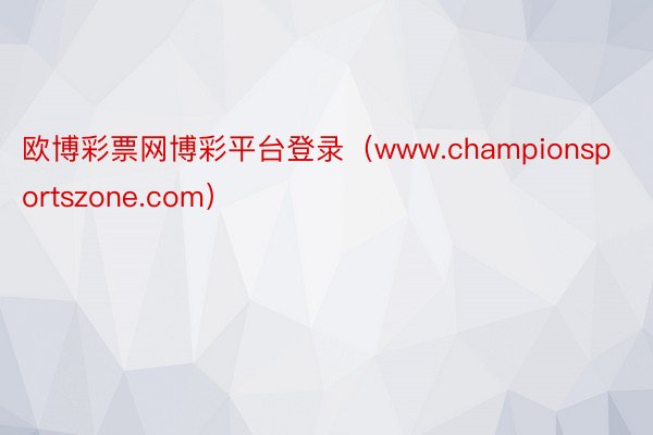 欧博彩票网博彩平台登录（www.championsportszone.com）