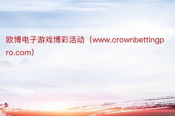 欧博电子游戏博彩活动（www.crownbettingpro.com）