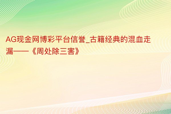 AG现金网博彩平台信誉_古籍经典的混血走漏——《周处除三害》