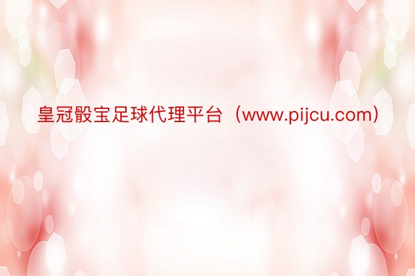 皇冠骰宝足球代理平台（www.pijcu.com）