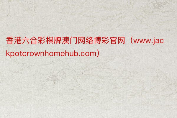 香港六合彩棋牌澳门网络博彩官网（www.jackpotcrownhomehub.com）