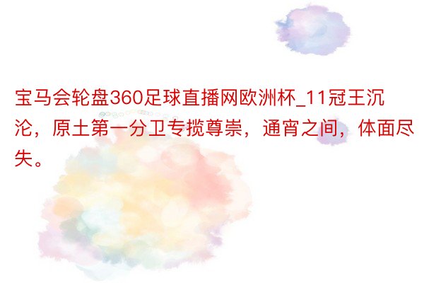 宝马会轮盘360足球直播网欧洲杯_11冠王沉沦，原土第一分卫专揽尊崇，通宵之间，体面尽失。