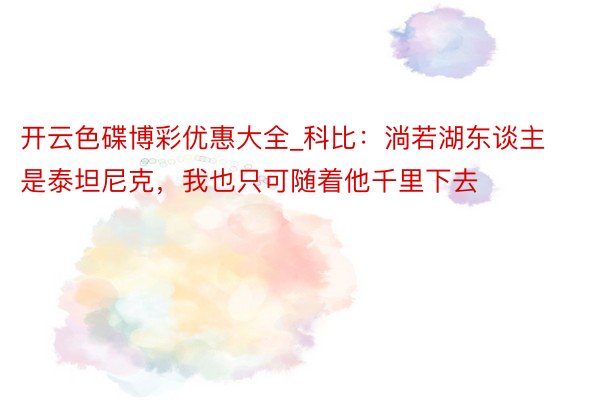 开云色碟博彩优惠大全_科比：淌若湖东谈主是泰坦尼克，我也只可随着他千里下去