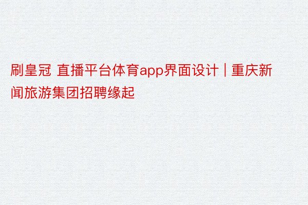 刷皇冠 直播平台体育app界面设计 | 重庆新闻旅游集团招聘缘起