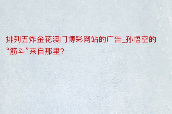 排列五炸金花澳门博彩网站的广告_孙悟空的“筋斗”来自那里？