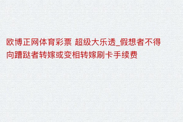 欧博正网体育彩票 超级大乐透_假想者不得向蹧跶者转嫁或变相转嫁刷卡手续费