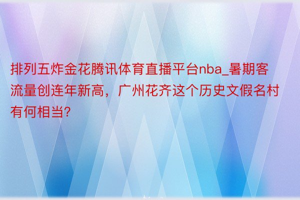 排列五炸金花腾讯体育直播平台nba_暑期客流量创连年新高，广州花齐这个历史文假名村有何相当？