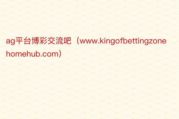 ag平台博彩交流吧（www.kingofbettingzonehomehub.com）