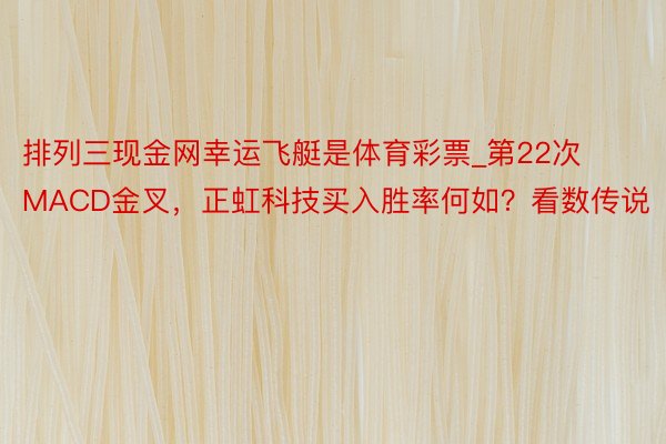 排列三现金网幸运飞艇是体育彩票_第22次MACD金叉，正虹科技买入胜率何如？看数传说