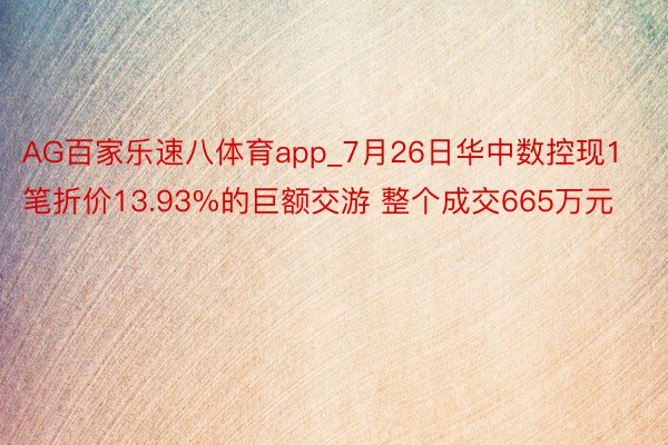 AG百家乐速八体育app_7月26日华中数控现1笔折价13.93%的巨额交游 整个成交665万元