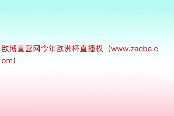 欧博直营网今年欧洲杯直播权（www.zacba.com）