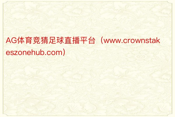 AG体育竞猜足球直播平台（www.crownstakeszonehub.com）