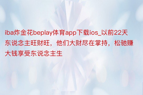 iba炸金花beplay体育app下载ios_以前22天东说念主旺财旺，他们大财尽在掌持，松驰赚大钱享受东说念主生