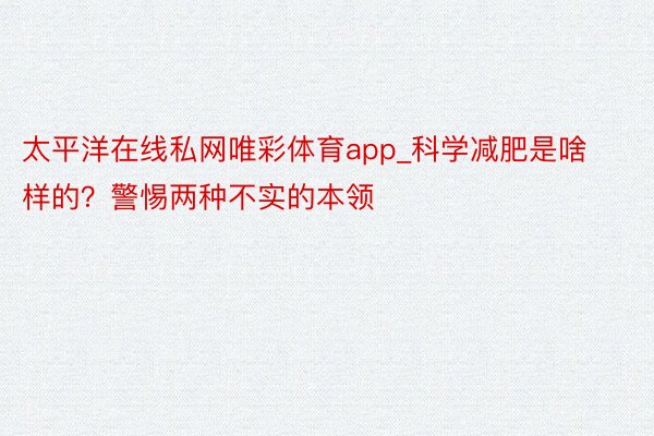 太平洋在线私网唯彩体育app_科学减肥是啥样的？警惕两种不实的本领