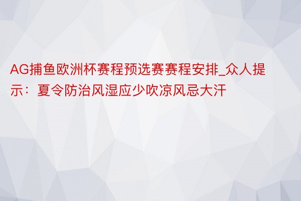 AG捕鱼欧洲杯赛程预选赛赛程安排_众人提示：夏令防治风湿应少吹凉风忌大汗