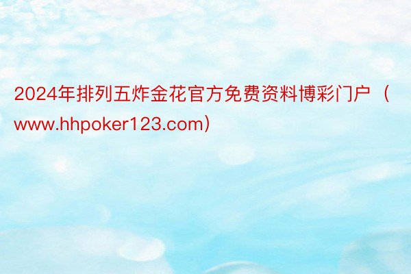 2024年排列五炸金花官方免费资料博彩门户（www.hhpoker123.com）