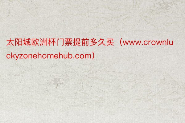 太阳城欧洲杯门票提前多久买（www.crownluckyzonehomehub.com）