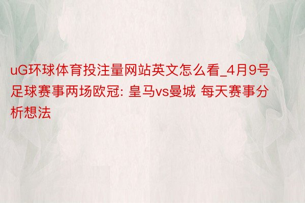 uG环球体育投注量网站英文怎么看_4月9号 足球赛事两场欧冠: 皇马vs曼城 每天赛事分析想法