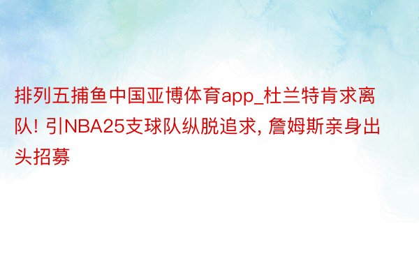 排列五捕鱼中国亚博体育app_杜兰特肯求离队! 引NBA25支球队纵脱追求, 詹姆斯亲身出头招募