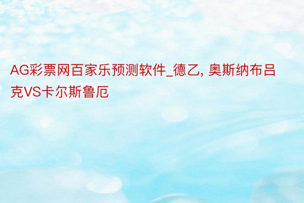 AG彩票网百家乐预测软件_德乙, 奥斯纳布吕克VS卡尔斯鲁厄