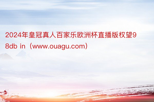 2024年皇冠真人百家乐欧洲杯直播版权望98db in（www.ouagu.com）