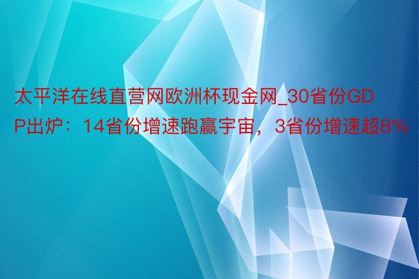 太平洋在线直营网欧洲杯现金网_30省份GDP出炉：14省份增速跑赢宇宙，3省份增速超8%