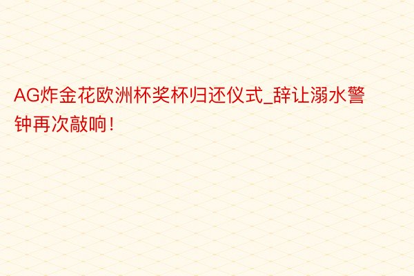 AG炸金花欧洲杯奖杯归还仪式_辞让溺水警钟再次敲响！