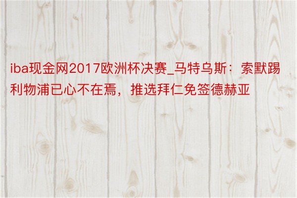 iba现金网2017欧洲杯决赛_马特乌斯：索默踢利物浦已心不在焉，推选拜仁免签德赫亚