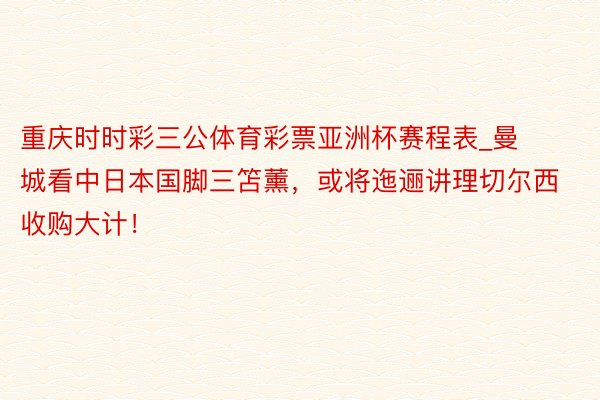 重庆时时彩三公体育彩票亚洲杯赛程表_曼城看中日本国脚三笘薰，或将迤逦讲理切尔西收购大计！