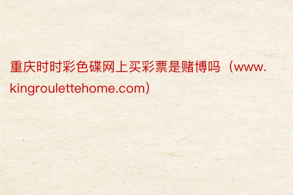 重庆时时彩色碟网上买彩票是赌博吗（www.kingroulettehome.com）