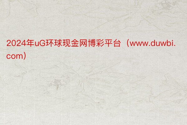 2024年uG环球现金网博彩平台（www.duwbi.com）
