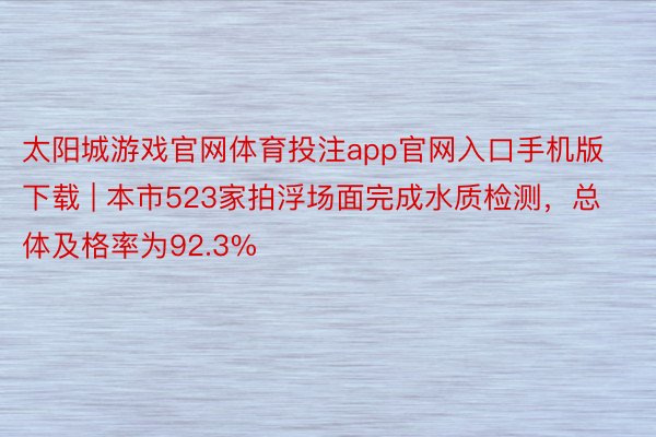 太阳城游戏官网体育投注app官网入口手机版下载 | 本市523家拍浮场面完成水质检测，总体及格率为92.3%
