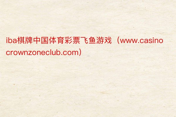 iba棋牌中国体育彩票飞鱼游戏（www.casinocrownzoneclub.com）