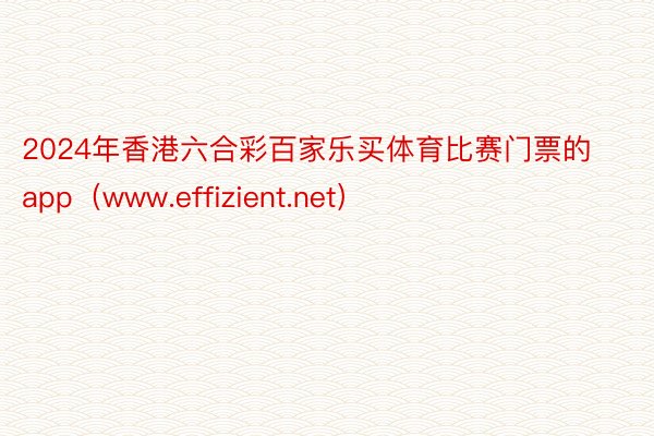 2024年香港六合彩百家乐买体育比赛门票的app（www.effizient.net）