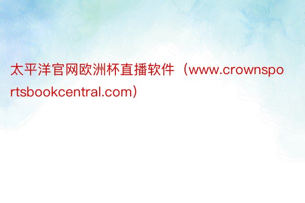 太平洋官网欧洲杯直播软件（www.crownsportsbookcentral.com）