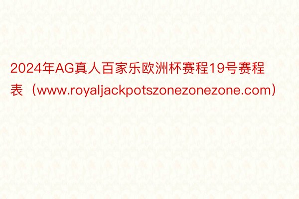 2024年AG真人百家乐欧洲杯赛程19号赛程表（www.royaljackpotszonezonezone.com）