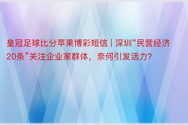 皇冠足球比分苹果博彩短信 | 深圳“民营经济20条”关注企业家群体，奈何引发活力？