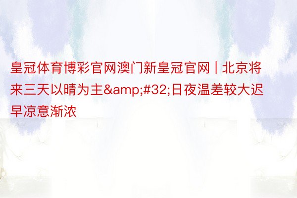 皇冠体育博彩官网澳门新皇冠官网 | 北京将来三天以晴为主&#32;日夜温差较大迟早凉意渐浓