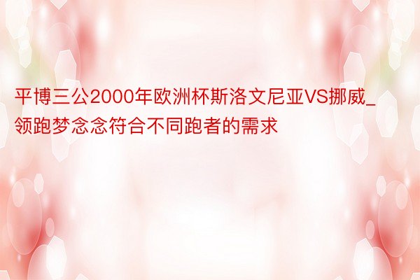 平博三公2000年欧洲杯斯洛文尼亚VS挪威_领跑梦念念符合不同跑者的需求