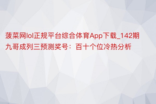 菠菜网lol正规平台综合体育App下载_142期九哥成列三预测奖号：百十个位冷热分析