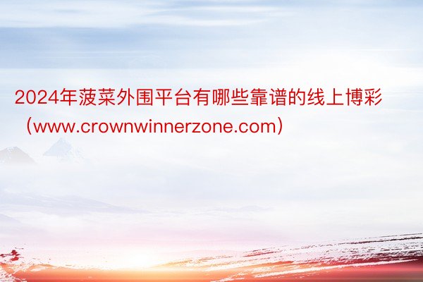 2024年菠菜外围平台有哪些靠谱的线上博彩（www.crownwinnerzone.com）