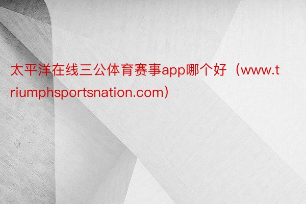 太平洋在线三公体育赛事app哪个好（www.triumphsportsnation.com）