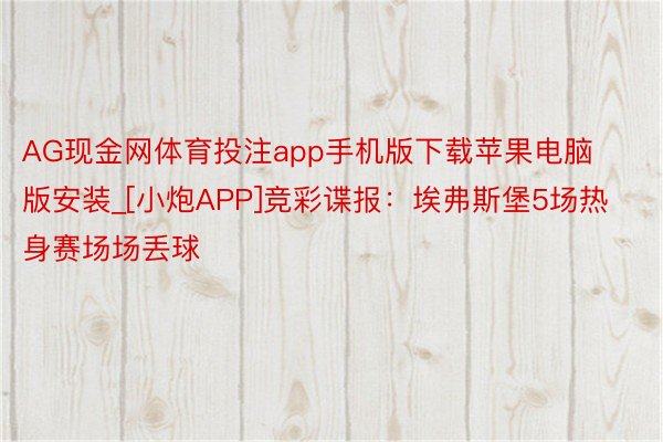 AG现金网体育投注app手机版下载苹果电脑版安装_[小炮APP]竞彩谍报：埃弗斯堡5场热身赛场场丢球