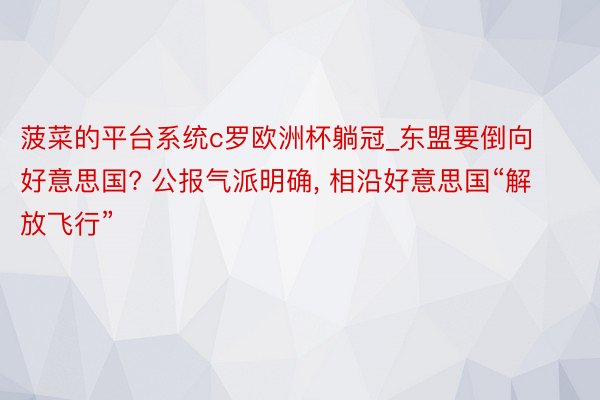 菠菜的平台系统c罗欧洲杯躺冠_东盟要倒向好意思国? 公报气派明确, 相沿好意思国“解放飞行”