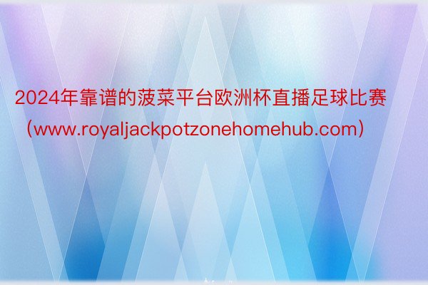 2024年靠谱的菠菜平台欧洲杯直播足球比赛（www.royaljackpotzonehomehub.com）