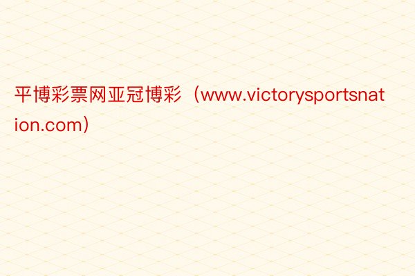 平博彩票网亚冠博彩（www.victorysportsnation.com）