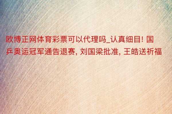 欧博正网体育彩票可以代理吗_认真细目! 国乒奥运冠军通告退赛, 刘国梁批准, 王皓送祈福