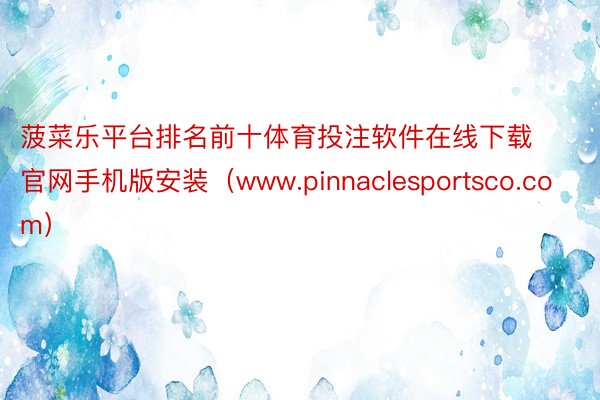 菠菜乐平台排名前十体育投注软件在线下载官网手机版安装（www.pinnaclesportsco.com）