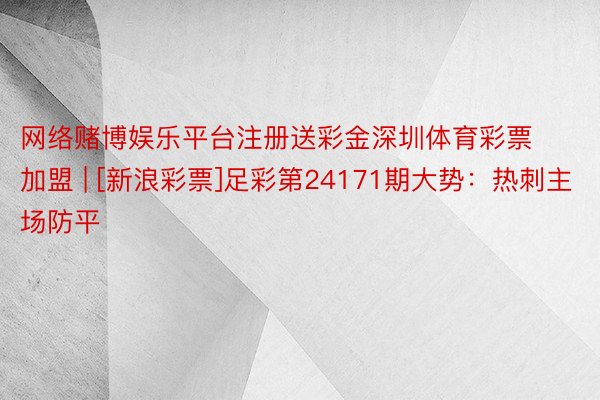 网络赌博娱乐平台注册送彩金深圳体育彩票加盟 | [新浪彩票]足彩第24171期大势：热刺主场防平