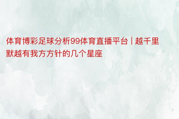 体育博彩足球分析99体育直播平台 | 越千里默越有我方方针的几个星座